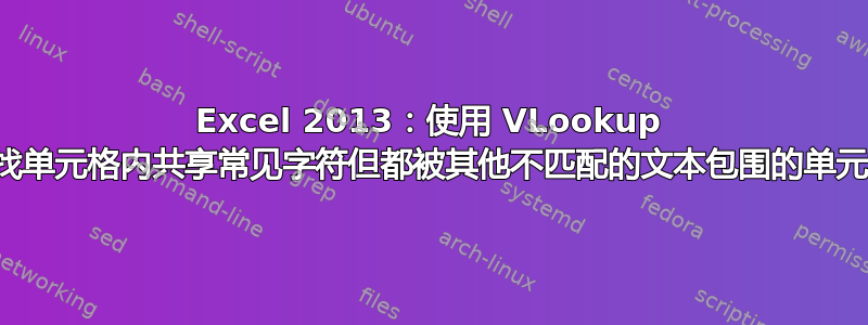 Excel 2013：使用 VLookup 查找单元格内共享常见字符但都被其他不匹配的文本包围的单元格