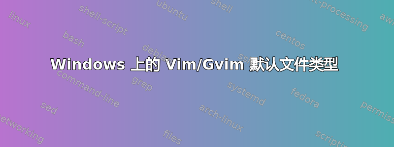 Windows 上的 Vim/Gvim 默认文件类型