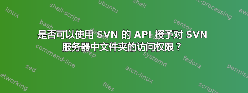 是否可以使用 SVN 的 API 授予对 SVN 服务器中文件夹的访问权限？