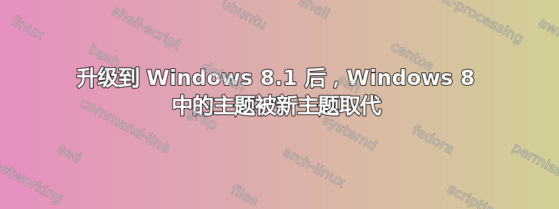 升级到 Windows 8.1 后，Windows 8 中的主题被新主题取代