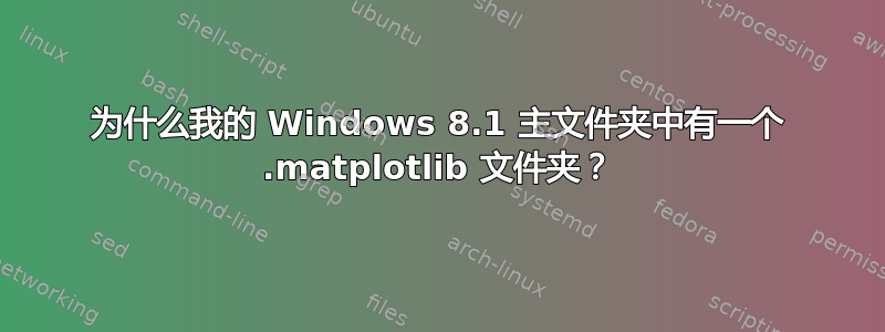 为什么我的 Windows 8.1 主文件夹中有一个 .matplotlib 文件夹？