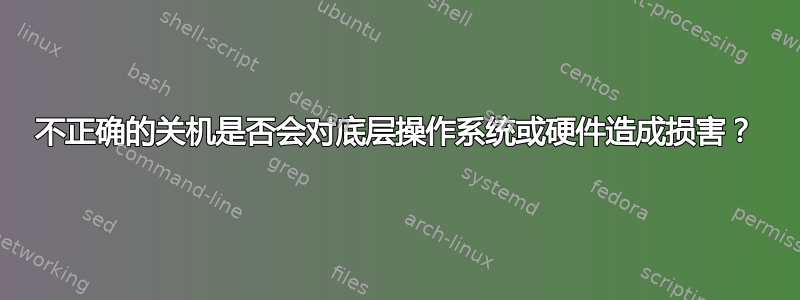 不正确的关机是否会对底层操作系统或硬件造成损害？