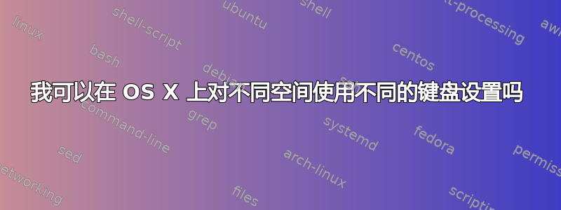 我可以在 OS X 上对不同空间使用不同的键盘设置吗