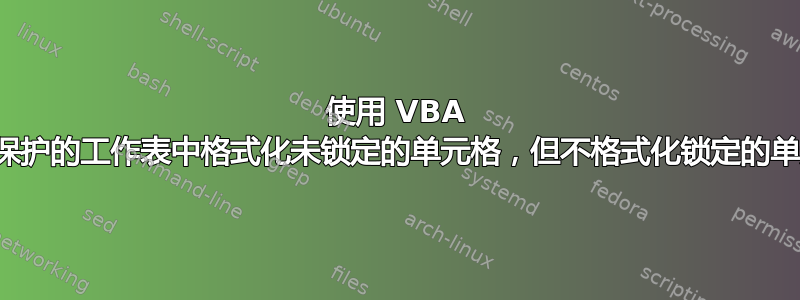 使用 VBA 在受保护的工作表中格式化未锁定的单元格，但不格式化锁定的单元格