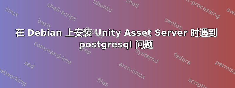 在 Debian 上安装 Unity Asset Server 时遇到 postgresql 问题