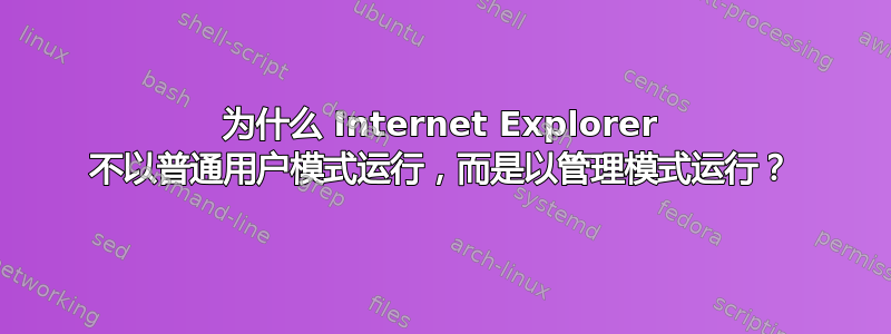 为什么 Internet Explorer 不以普通用户模式运行，而是以管理模式运行？