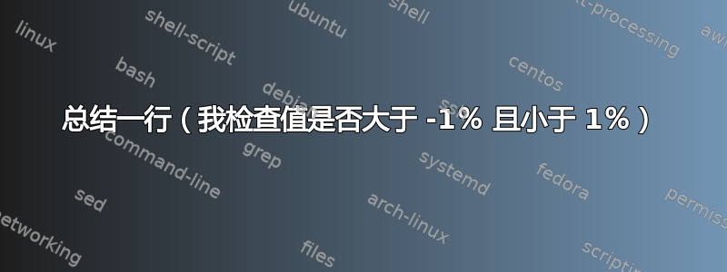 总结一行（我检查值是否大于 -1％ 且小于 1％）