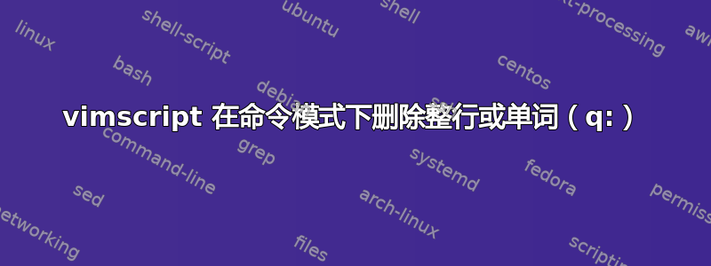 vimscript 在命令模式下删除整行或单词（q:）