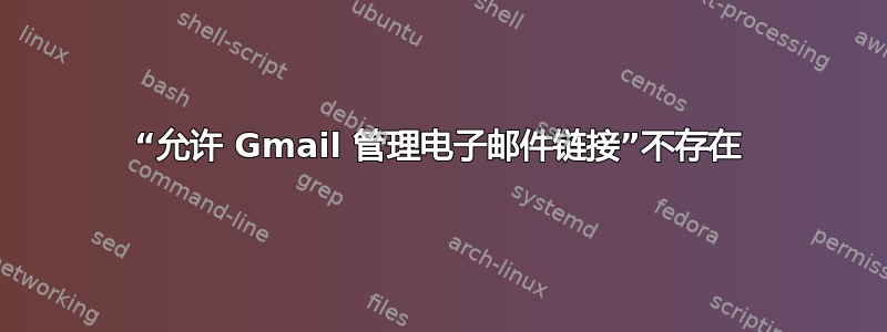 “允许 Gmail 管理电子邮件链接”不存在