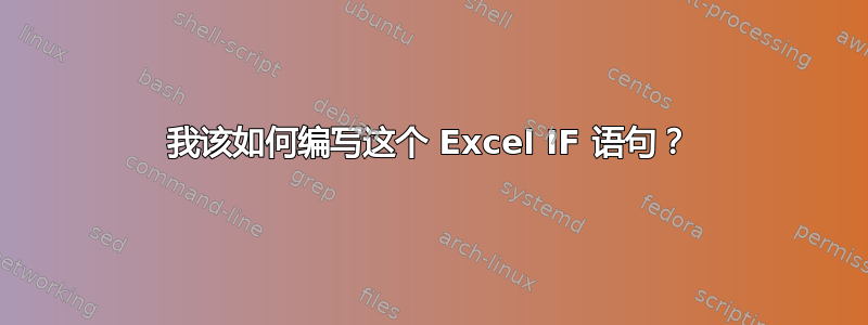 我该如何编写这个 Excel IF 语句？