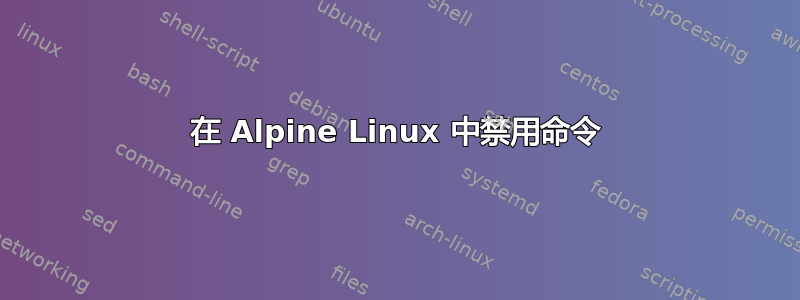 在 Alpine Linux 中禁用命令