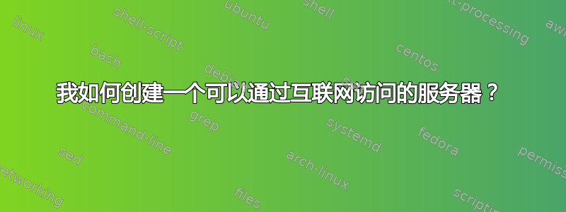 我如何创建一个可以通过互联网访问的服务器？