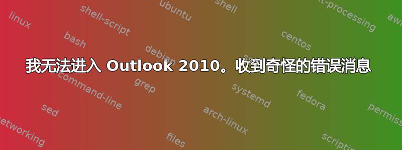 我无法进入 Outlook 2010。收到奇怪的错误消息