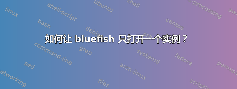 如何让 bluefish 只打开一个实例？