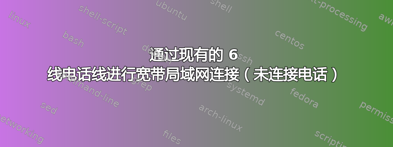 通过现有的 6 线电话线进行宽带局域网连接（未连接电话）