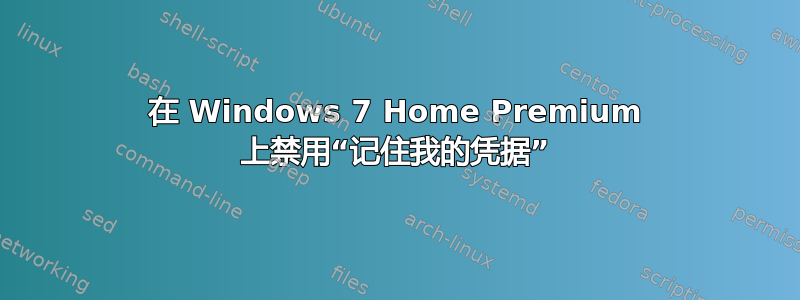 在 Windows 7 Home Premium 上禁用“记住我的凭据”