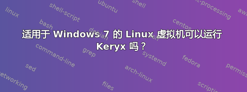 适用于 Windows 7 的 Linux 虚拟机可以运行 Keryx 吗？