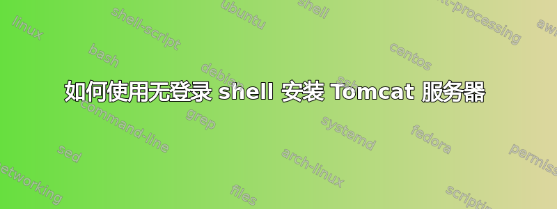 如何使用无登录 shell 安装 Tomcat 服务器