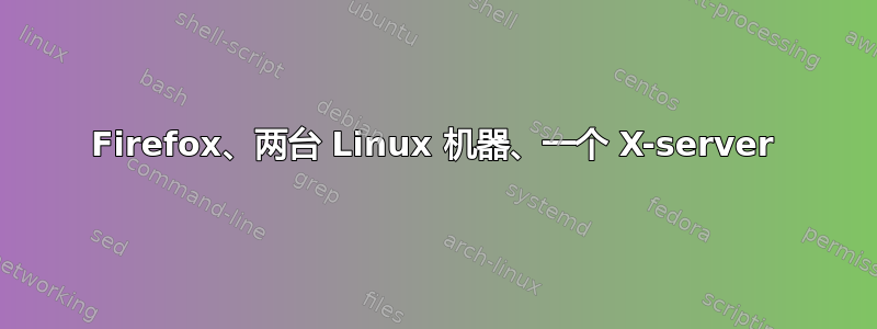 Firefox、两台 Linux 机器、一个 X-server