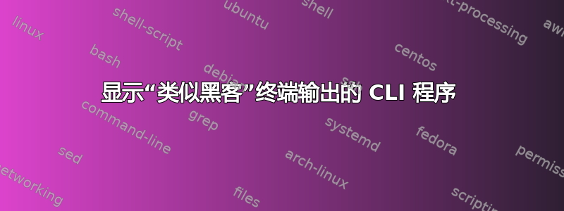 显示“类似黑客”终端输出的 CLI 程序