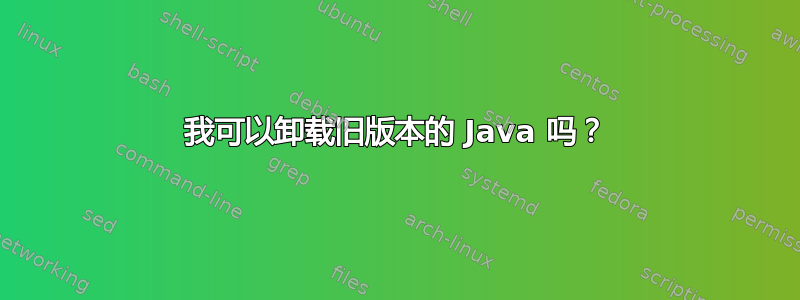 我可以卸载旧版本的 Java 吗？