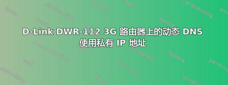 D-Link DWR-112 3G 路由器上的动态 DNS 使用私有 IP 地址