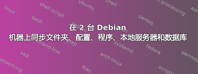 在 2 台 Debian 机器上同步文件夹、配置、程序、本地服务器和数据库