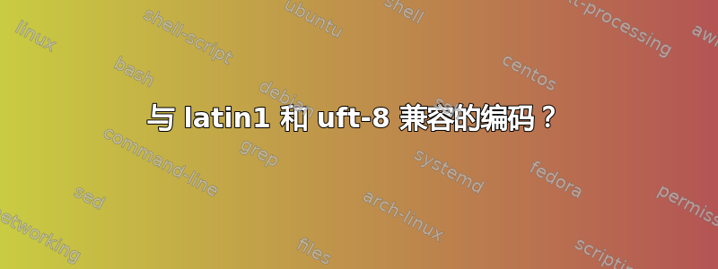 与 latin1 和 uft-8 兼容的编码？