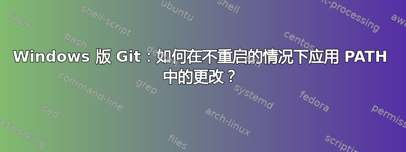 Windows 版 Git：如何在不重启的情况下应用 PATH 中的更改？