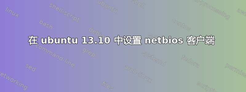 在 ubuntu 13.10 中设置 netbios 客户端