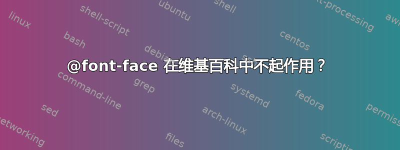 @font-face 在维基百科中不起作用？