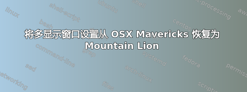 将多显示窗口设置从 OSX Mavericks 恢复为 Mountain Lion