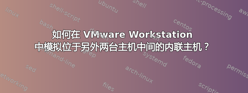 如何在 VMware Workstation 中模拟位于另外两台主机中间的内联主机？