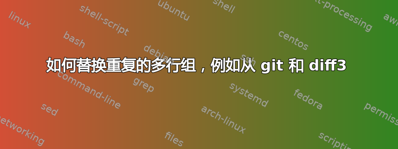 如何替换重复的多行组，例如从 git 和 diff3