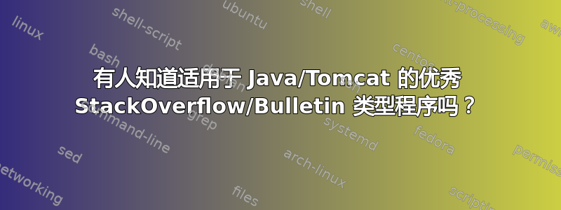 有人知道适用于 Java/Tomcat 的优秀 StackOverflow/Bulletin 类型程序吗？