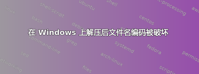 在 Windows 上解压后文件名编码被破坏