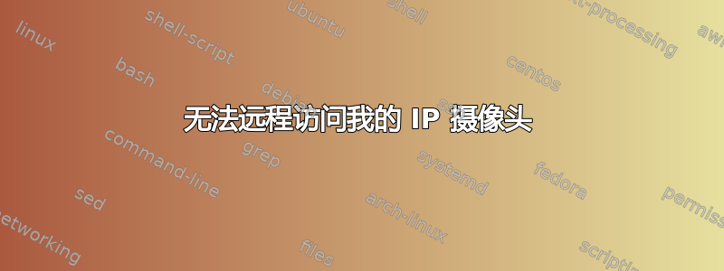 无法远程访问我的 IP 摄像头