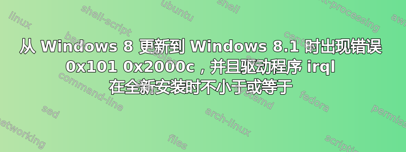 从 Windows 8 更新到 Windows 8.1 时出现错误 0x101 0x2000c，并且驱动程序 irql 在全新安装时不小于或等于