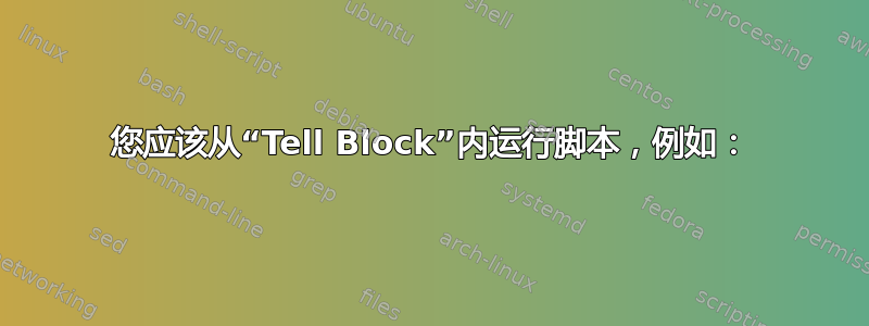 您应该从“Tell Block”内运行脚本，例如：