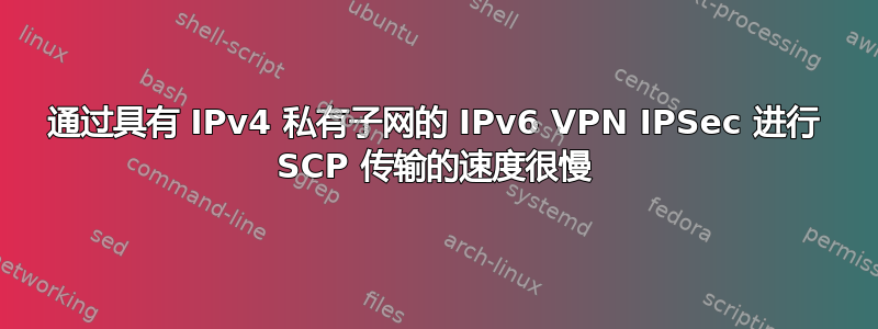 通过具有 IPv4 私有子网的 IPv6 VPN IPSec 进行 SCP 传输的速度很慢