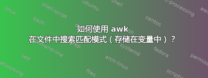 如何使用 awk 在文件中搜索匹配模式（存储在变量中）？