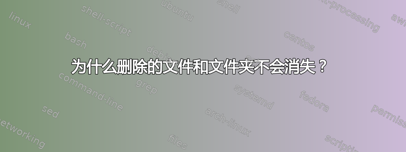 为什么删除的文件和文件夹不会消失？