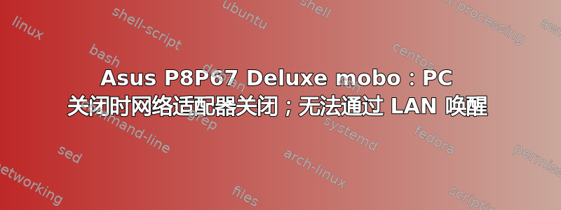 Asus P8P67 Deluxe mobo：PC 关闭时网络适配器关闭；无法通过 LAN 唤醒