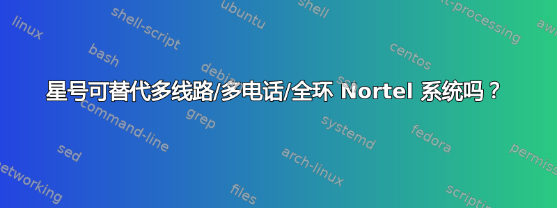 星号可替代多线路/多电话/全环 Nortel 系统吗？