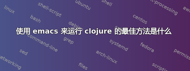 使用 emacs 来运行 clojure 的最佳方法是什么