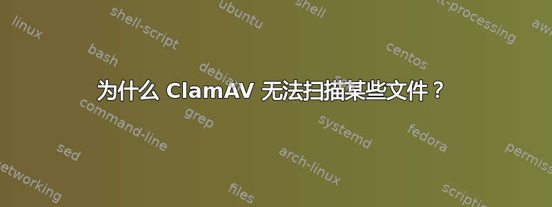 为什么 ClamAV 无法扫描某些文件？