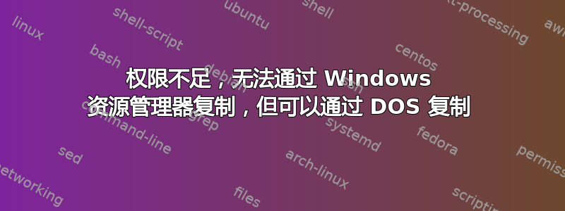 权限不足，无法通过 Windows 资源管理器复制，但可以通过 DOS 复制