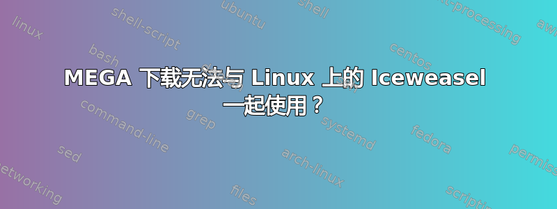 MEGA 下载无法与 Linux 上的 Iceweasel 一起使用？