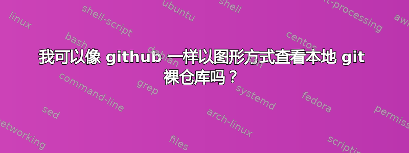 我可以像 github 一样以图形方式查看本地 git 裸仓库吗？