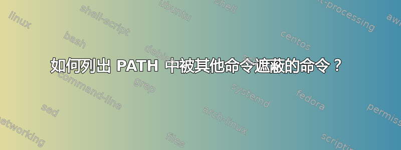 如何列出 PATH 中被其他命令遮蔽的命令？